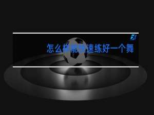 怎么样能快速练好一个舞蹈