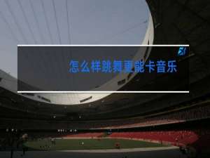 怎么样跳舞更能卡音乐