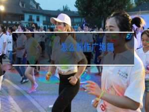 怎么制作广场舞