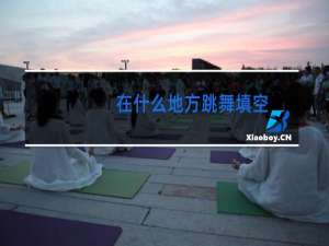 在什么地方跳舞填空