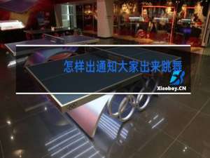 怎样出通知大家出来跳舞