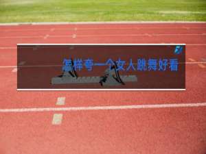 怎样夸一个女人跳舞好看