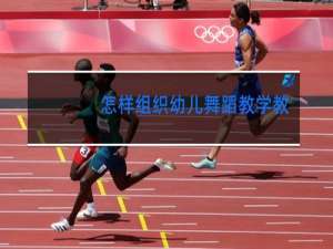 怎样组织幼儿舞蹈教学教案两课时