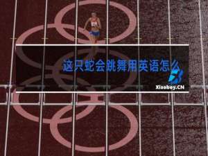 这只蛇会跳舞用英语怎么说