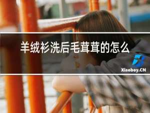 羊绒衫洗后毛绒绒的怎么办