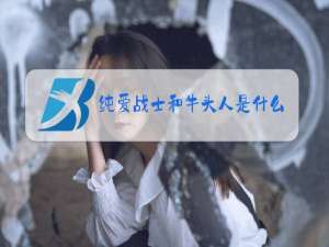 纯爱战士和牛头人是什么梗
