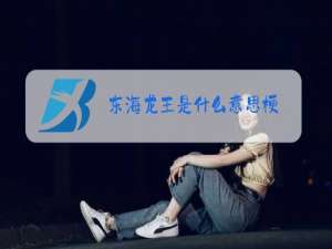 东海龙王是什么意思梗