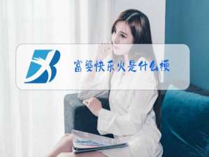 富婆快乐火是什么梗?