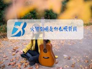 火钳刘明是什么梗新闻