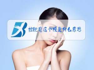 捡肥皂这个梗是什么意思照