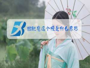捡肥皂这个梗是什么意思