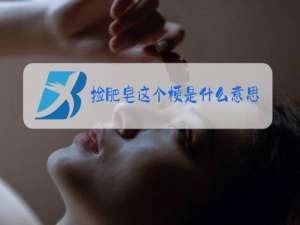 捡肥皂这个梗是什么意思在详细一点