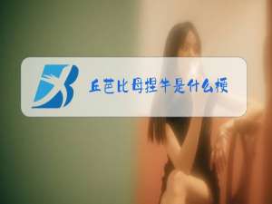 丘芭比母捏牛是什么梗