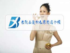 去爬山是什么意思这个梗怎么来的
