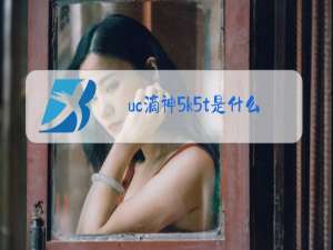 uc滴神5k5t是什么梗