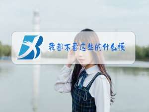 我都不看这些的什么梗