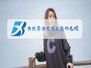 长大要当太空人是什么梗
