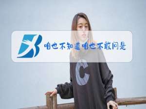 咱也不知道咱也不敢问是什么梗