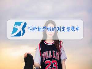 饲料粗纤维的测定结果中主要物质是什么