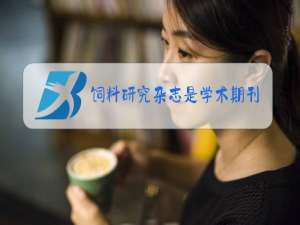 饲料研究杂志是学术期刊吗?