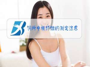 饲料中粗纤维的测定注意事项