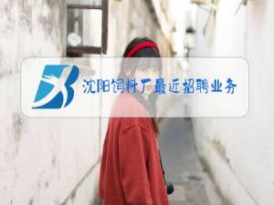 沈阳饲料厂最近招聘业务员信息