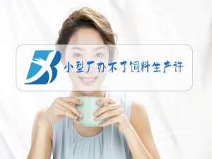 小型厂办不了饲料生产许可证