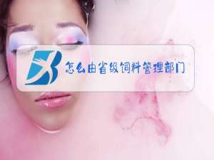 怎么由省级饲料管理部门核发