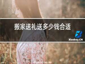 搬家送礼送多少钱合适