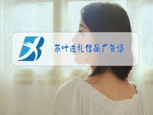 茶叶送礼佳品广告语