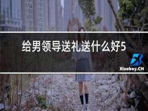 给男领导送礼送什么好50岁