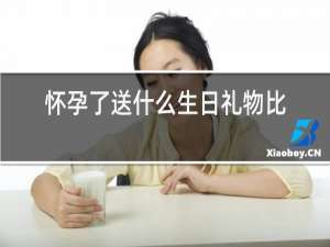 怀孕了送什么生日礼物比较好