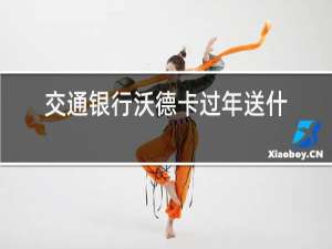 交通银行沃德卡过年送什么礼品