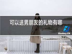 可以送男朋友的礼物有哪些