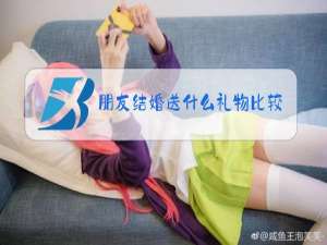 朋友结婚送什么礼物比较实用