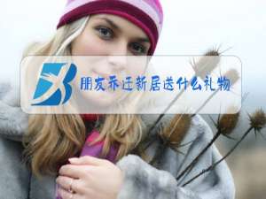 朋友乔迁新居送什么礼物好