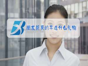 朋友新买的车送什么礼物