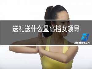 送礼送什么显高档女领导