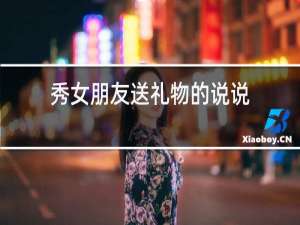 秀女朋友送礼物的说说