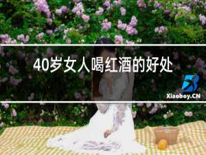 40岁女人喝红酒的好处