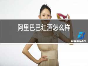阿里巴巴红酒怎么样,好不好