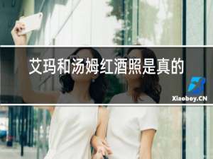 艾玛和汤姆红酒照是真的吗