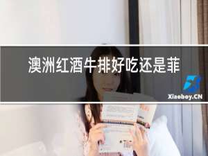 澳洲红酒牛排好吃还是菲力牛排