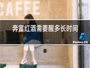 奔富红酒需要醒多长时间