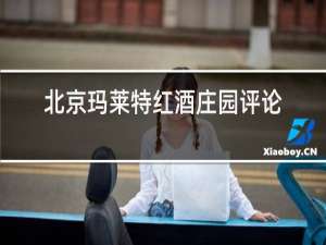 北京玛莱特红酒庄园评论