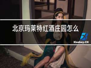 北京玛莱特红酒庄园怎么样