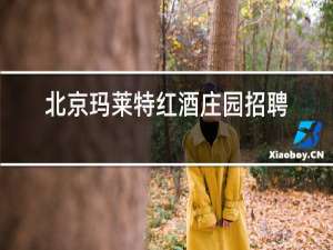 北京玛莱特红酒庄园招聘