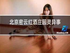 北京密云红酒庄园灵异事件