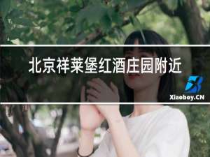 北京祥莱堡红酒庄园附近景点