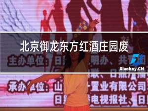 北京御龙东方红酒庄园废弃原因